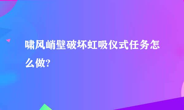 啸风峭壁破坏虹吸仪式任务怎么做?