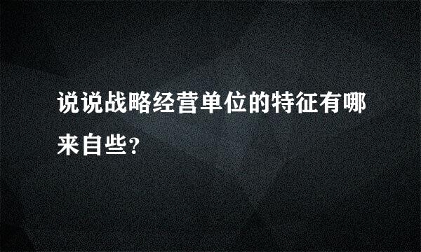 说说战略经营单位的特征有哪来自些？