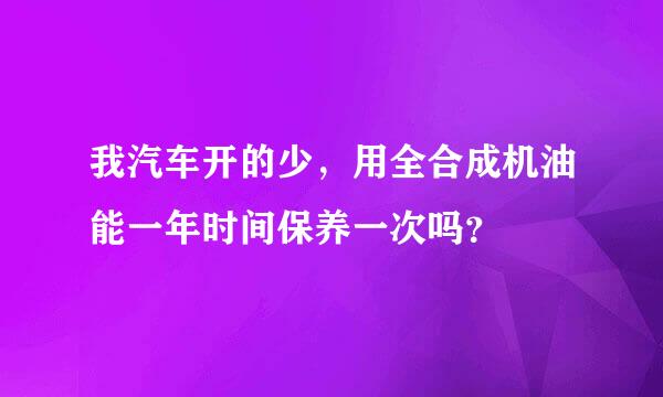 我汽车开的少，用全合成机油能一年时间保养一次吗？