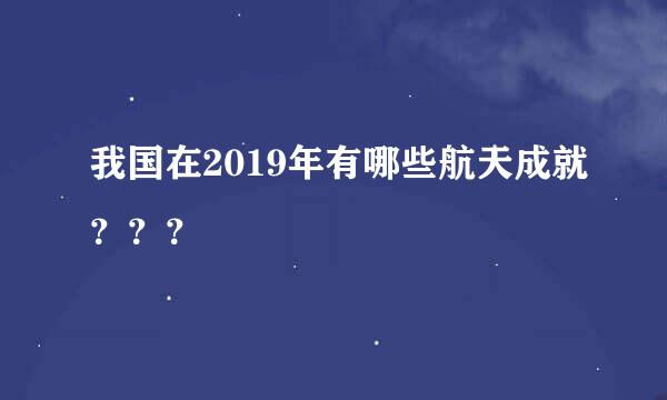 我国在2019年有哪些航天成就？？？