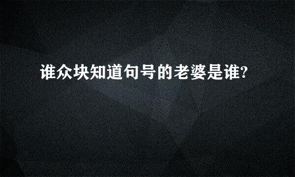 谁众块知道句号的老婆是谁?