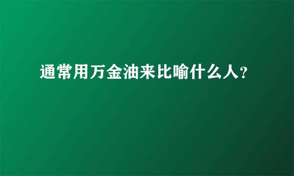 通常用万金油来比喻什么人？