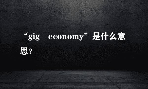 “gig economy”是什么意思？