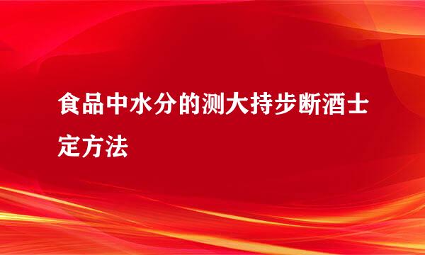 食品中水分的测大持步断酒士定方法