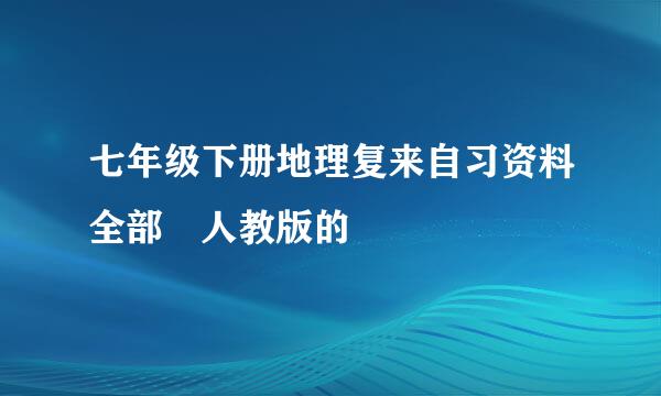 七年级下册地理复来自习资料全部 人教版的