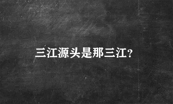 三江源头是那三江？