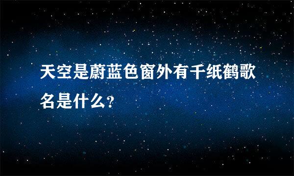 天空是蔚蓝色窗外有千纸鹤歌名是什么？