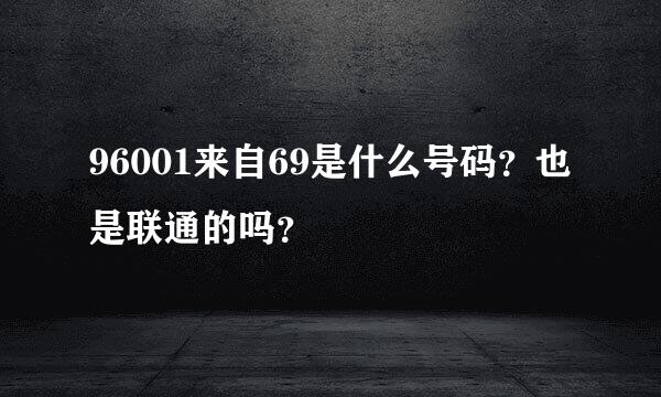 96001来自69是什么号码？也是联通的吗？