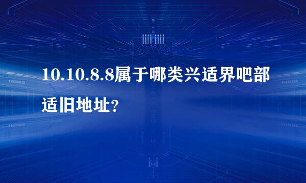 10.10.8.8属于哪类兴适界吧部适旧地址？