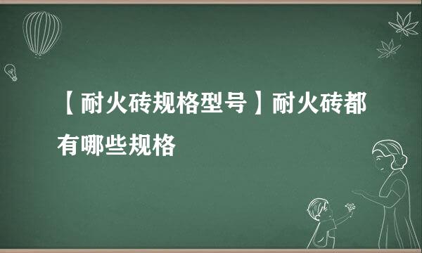 【耐火砖规格型号】耐火砖都有哪些规格