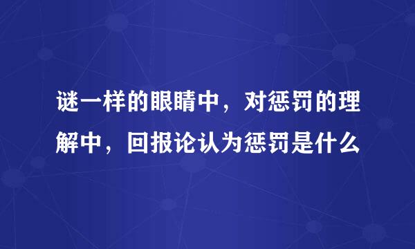 谜一样的眼睛中，对惩罚的理解中，回报论认为惩罚是什么