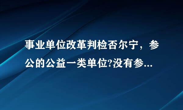 事业单位改革判检否尔宁，参公的公益一类单位?没有参公的行政类事业单位，两者哪个更有利于转行政编制?请专家答疑