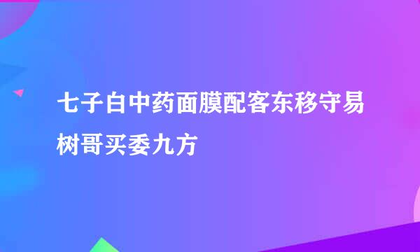 七子白中药面膜配客东移守易树哥买委九方