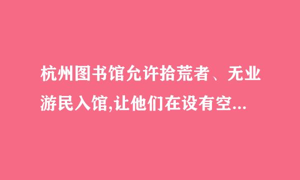 杭州图书馆允许拾荒者、无业游民入馆,让他们在设有空调的书馆内免费阅读、看影视、上网来自、听音乐。图书馆对他们的唯一要360问答求...