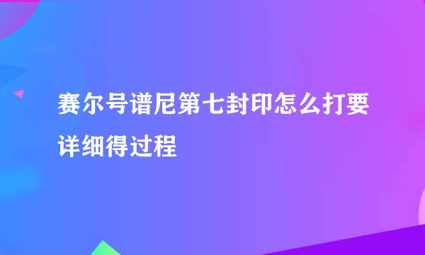 赛尔号谱尼第七封印怎么打要详细得过程