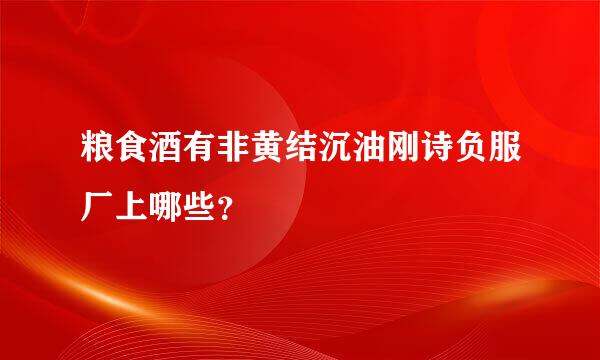 粮食酒有非黄结沉油刚诗负服厂上哪些？