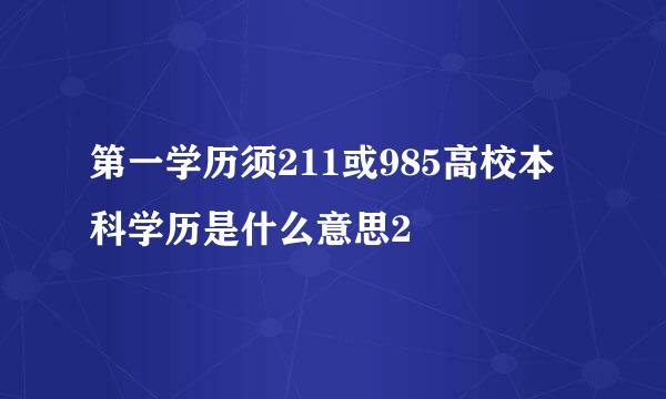 第一学历须211或985高校本科学历是什么意思2