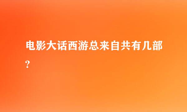 电影大话西游总来自共有几部?