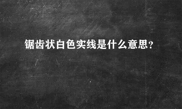 锯齿状白色实线是什么意思？