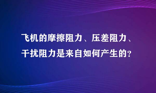 飞机的摩擦阻力、压差阻力、干扰阻力是来自如何产生的？