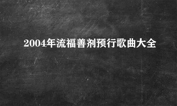 2004年流福善剂预行歌曲大全