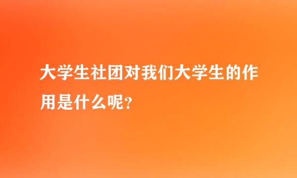 大学生社团对我们大学生的作用是什么呢？