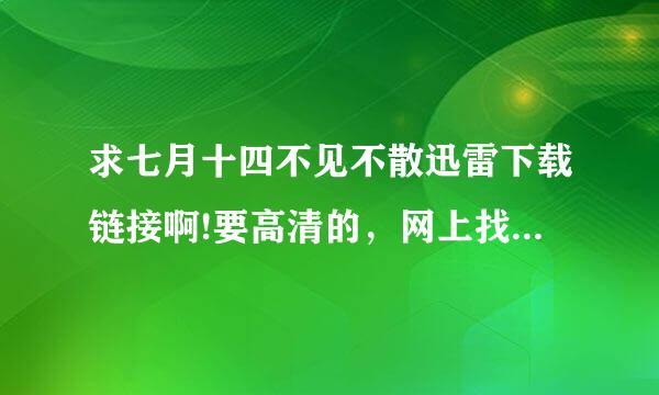 求七月十四不见不散迅雷下载链接啊!要高清的，网上找的那些都是模模糊糊的，拜托了