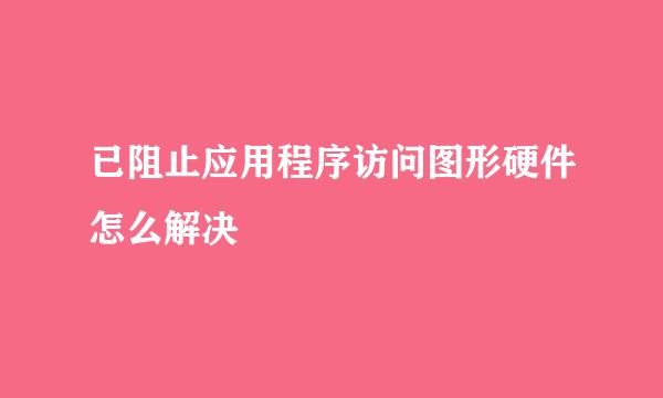 已阻止应用程序访问图形硬件怎么解决