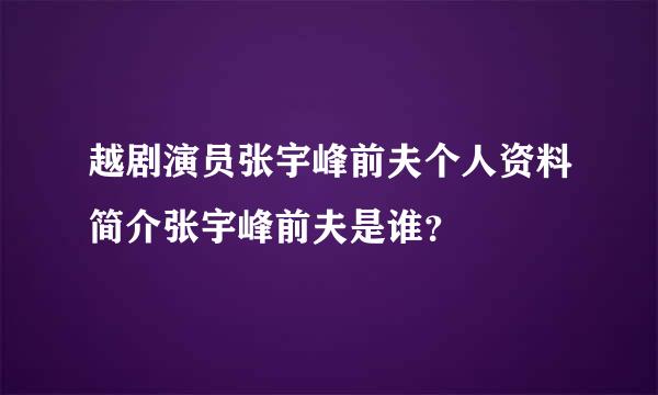 越剧演员张宇峰前夫个人资料简介张宇峰前夫是谁？