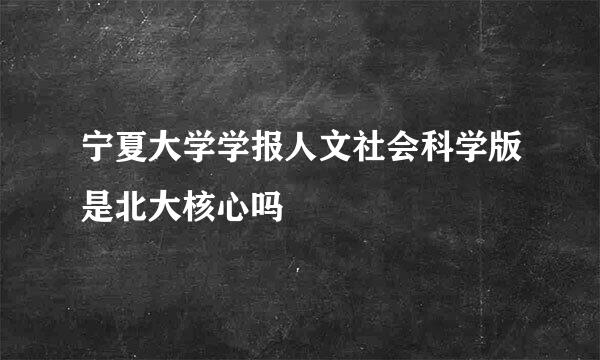 宁夏大学学报人文社会科学版是北大核心吗