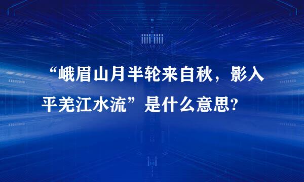 “峨眉山月半轮来自秋，影入平羌江水流”是什么意思?