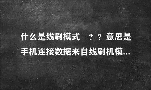 什么是线刷模式 ？？意思是手机连接数据来自线刷机模式 ？！？