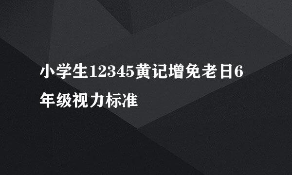 小学生12345黄记增免老日6年级视力标准