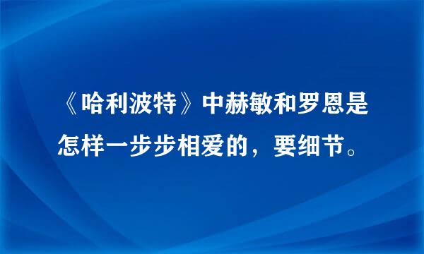 《哈利波特》中赫敏和罗恩是怎样一步步相爱的，要细节。