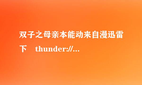 双子之母亲本能动来自漫迅雷下 thunder://|ftp://