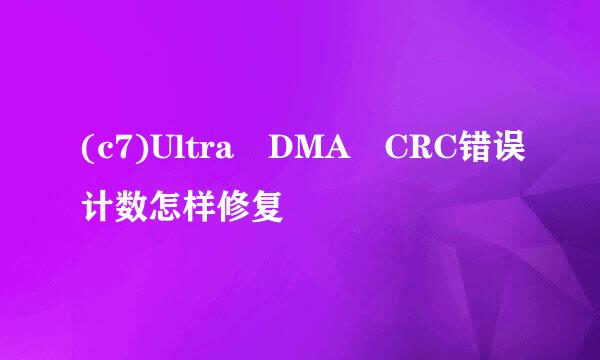 (c7)Ultra DMA CRC错误计数怎样修复