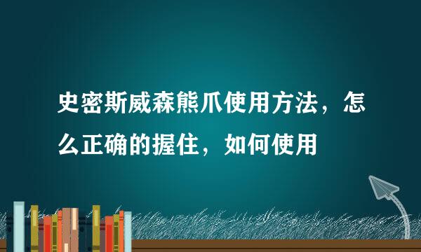 史密斯威森熊爪使用方法，怎么正确的握住，如何使用