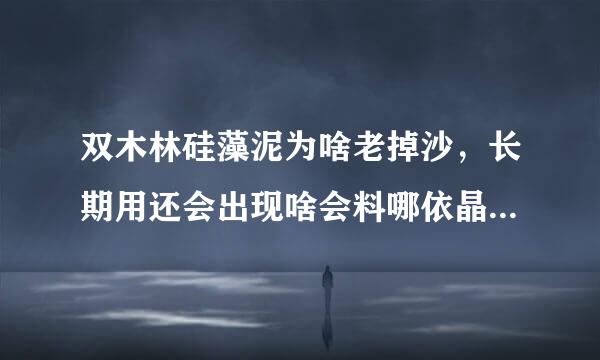 双木林硅藻泥为啥老掉沙，长期用还会出现啥会料哪依晶讲三研易己情况？