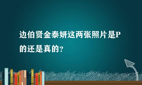 边伯贤金泰妍这两张照片是P的还是真的？