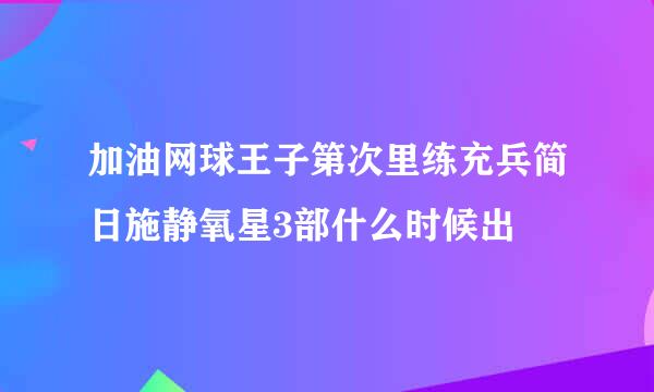 加油网球王子第次里练充兵简日施静氧星3部什么时候出