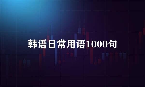 韩语日常用语1000句