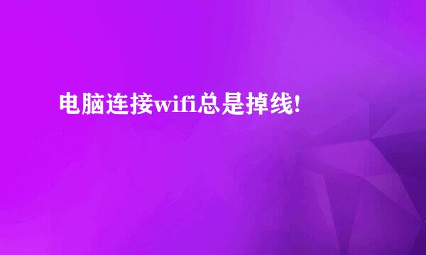 电脑连接wifi总是掉线!