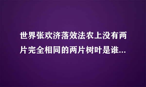 世界张欢济落效法农上没有两片完全相同的两片树叶是谁说的.哲学道理是什么.典故