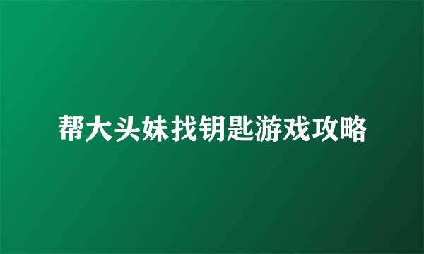 帮大头妹找钥匙游戏攻略