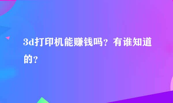 3d打印机能赚钱吗？有谁知道的？