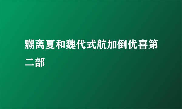 嬲离夏和魏代式航加倒优喜第二部