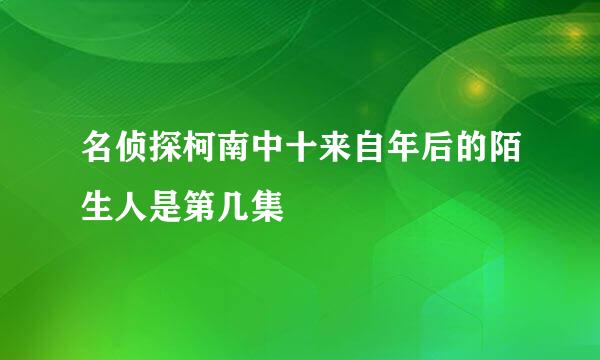 名侦探柯南中十来自年后的陌生人是第几集