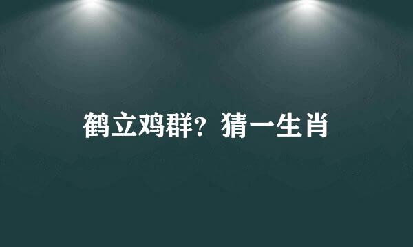 鹤立鸡群？猜一生肖