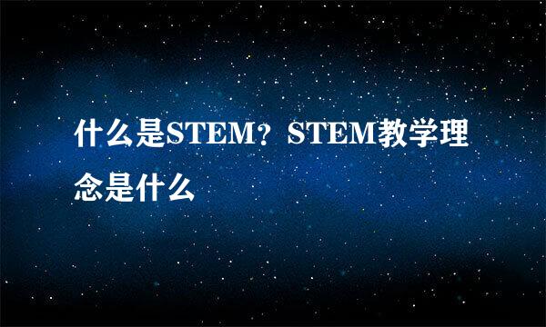 什么是STEM？STEM教学理念是什么