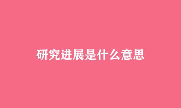 研究进展是什么意思